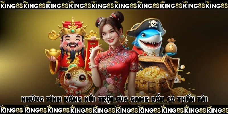 Những tính năng nổi trội của game bắn cá Thần Tài