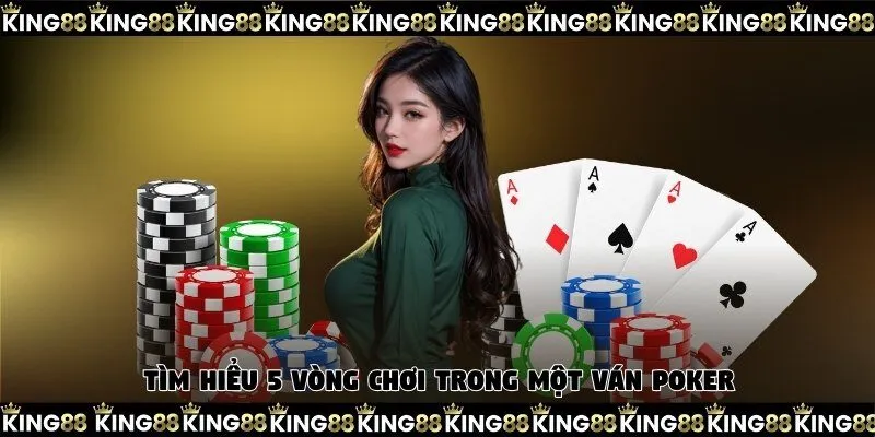 Tìm hiểu 5 vòng chơi trong một ván Poker cơ bản