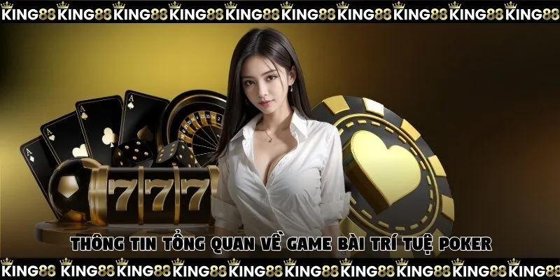 Thông tin tổng quan về game bài trí tuệ Poker
